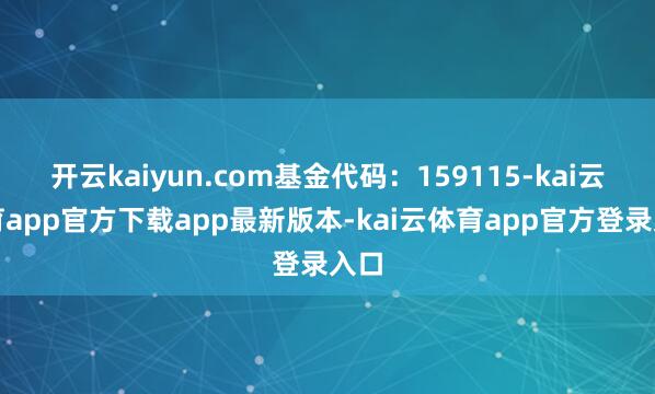 开云kaiyun.com基金代码：159115-kai云体育app官方下载app最新版本-kai云体育app官方登录入口