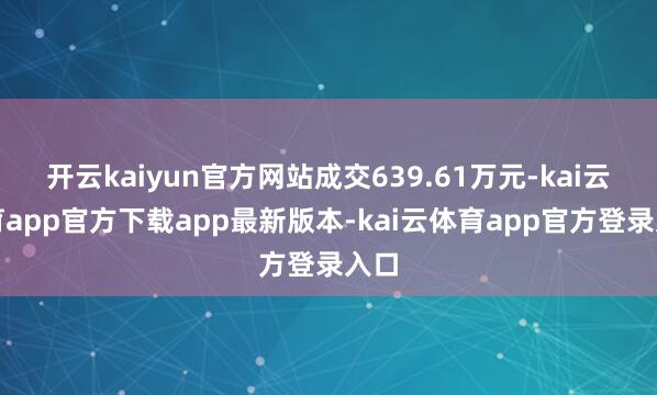 开云kaiyun官方网站成交639.61万元-kai云体育app官方下载app最新版本-kai云体育app官方登录入口