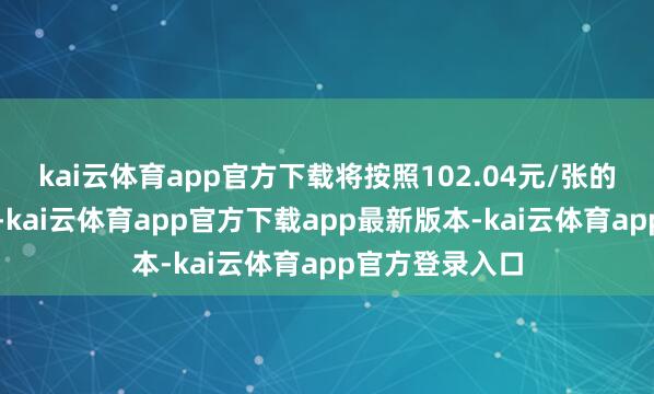 kai云体育app官方下载将按照102.04元/张的价钱强制赎回-kai云体育app官方下载app最新版本-kai云体育app官方登录入口