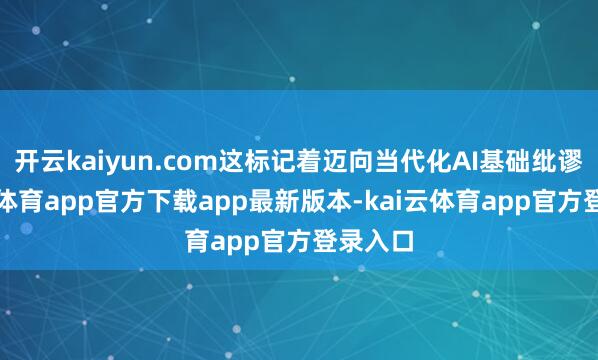 开云kaiyun.com这标记着迈向当代化AI基础纰谬-kai云体育app官方下载app最新版本-kai云体育app官方登录入口