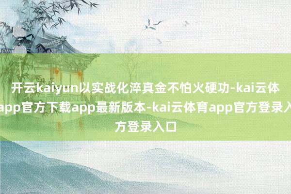 开云kaiyun以实战化淬真金不怕火硬功-kai云体育app官方下载app最新版本-kai云体育app官方登录入口