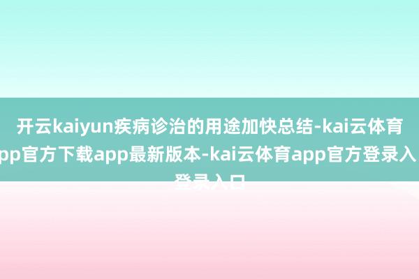 开云kaiyun疾病诊治的用途加快总结-kai云体育app官方下载app最新版本-kai云体育app官方登录入口