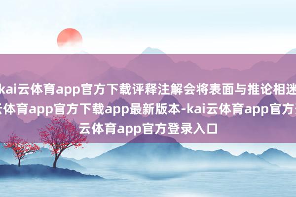 kai云体育app官方下载评释注解会将表面与推论相迷惑-kai云体育app官方下载app最新版本-kai云体育app官方登录入口
