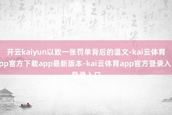 开云kaiyun以致一张罚单背后的温文-kai云体育app官方下载app最新版本-kai云体育app官方登录入口