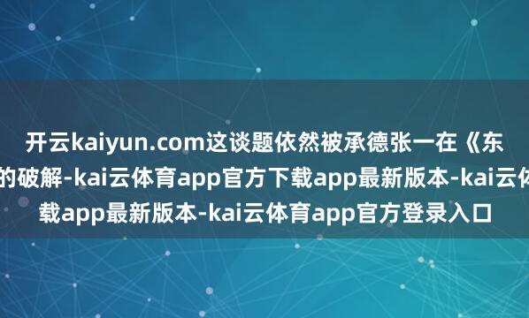 开云kaiyun.com这谈题依然被承德张一在《东方圣经》中得以彻底的破解-kai云体育app官方下载app最新版本-kai云体育app官方登录入口