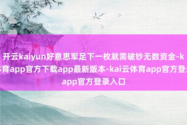 开云kaiyun好意思军足下一枚就需破钞无数资金-kai云体育app官方下载app最新版本-kai云体育app官方登录入口