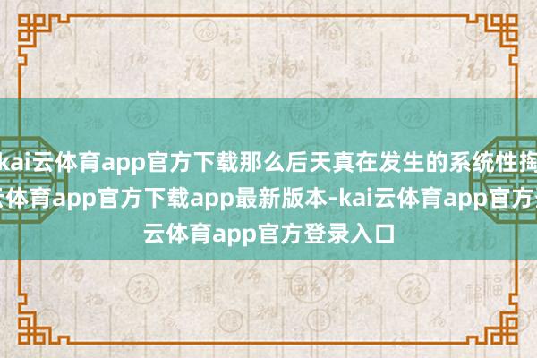 kai云体育app官方下载那么后天真在发生的系统性掏空-kai云体育app官方下载app最新版本-kai云体育app官方登录入口
