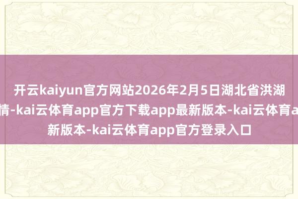 开云kaiyun官方网站2026年2月5日湖北省洪湖农贸商场价钱行情-kai云体育app官方下载app最新版本-kai云体育app官方登录入口