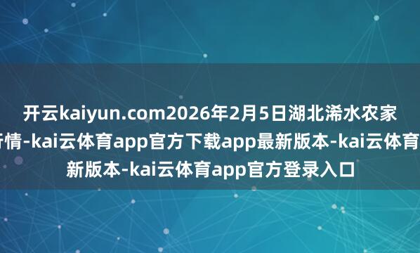 开云kaiyun.com2026年2月5日湖北浠水农家具批发市集价钱行情-kai云体育app官方下载app最新版本-kai云体育app官方登录入口